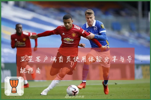 亚星客户端首页使用体验分享与导航指南