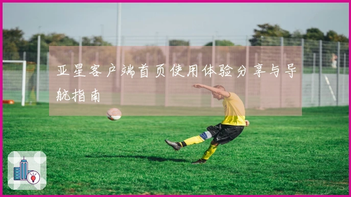 亚星客户端首页使用体验分享与导航指南