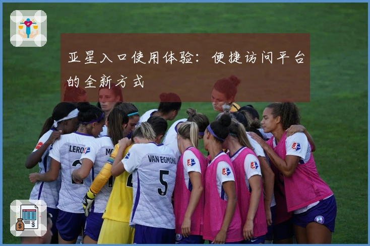 亚星入口使用体验：便捷访问平台的全新方式