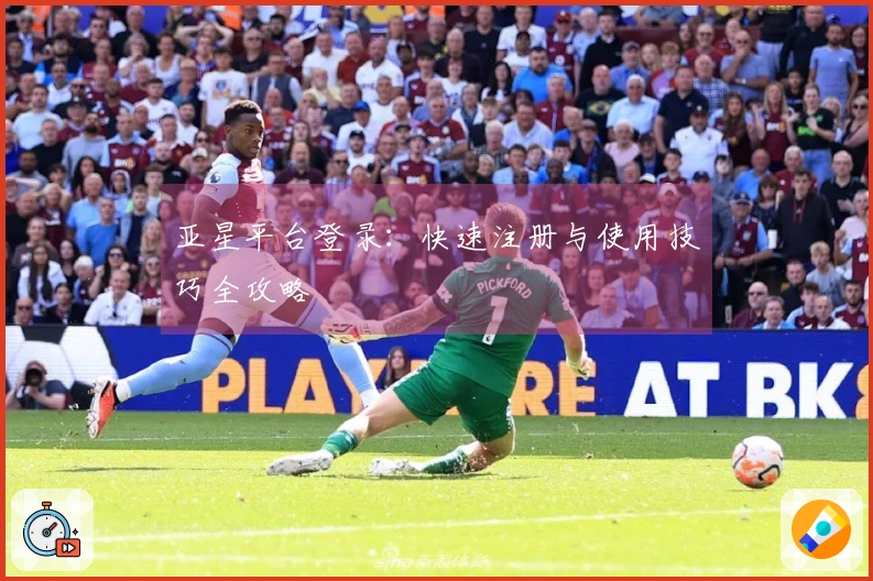 亚星平台登录：快速注册与使用技巧全攻略