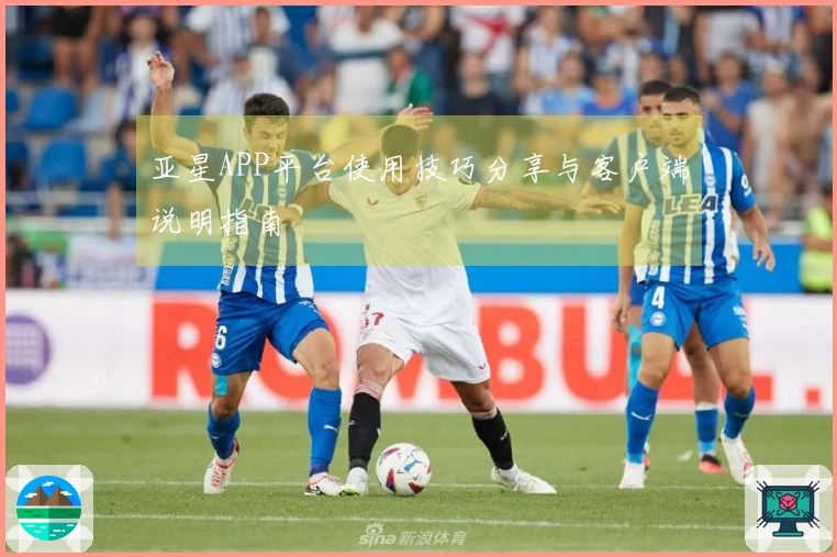 亚星APP平台使用技巧分享与客户端说明指南